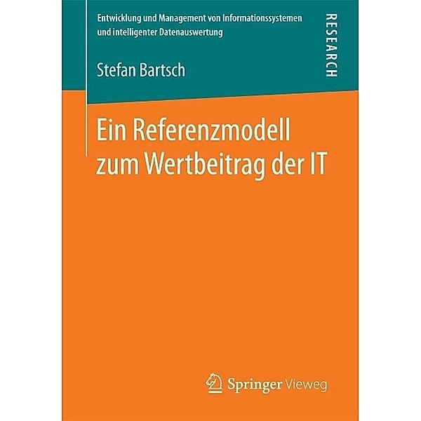 Ein Referenzmodell zum Wertbeitrag der IT / Entwicklung und Management von Informationssystemen und intelligenter Datenauswertung, Stefan Bartsch