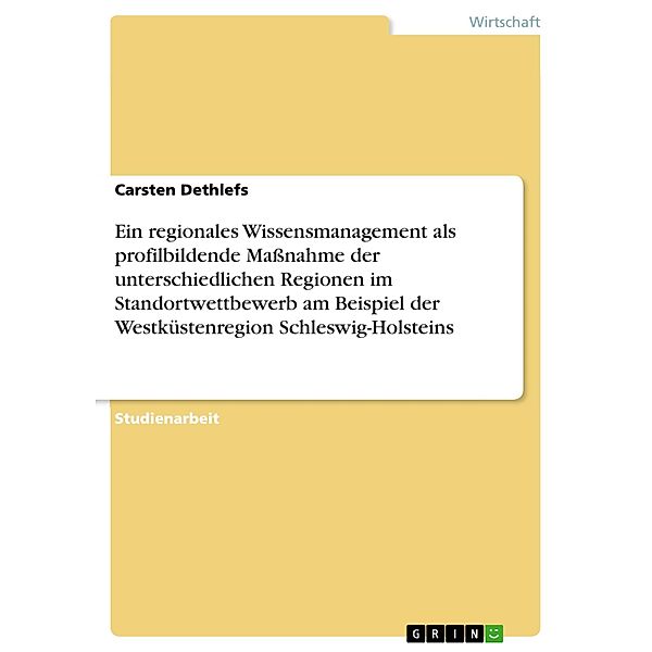 Ein regionales Wissensmanagement als profilbildende Massnahme der unterschiedlichen Regionen im Standortwettbewerb am Bei, Carsten Dethlefs