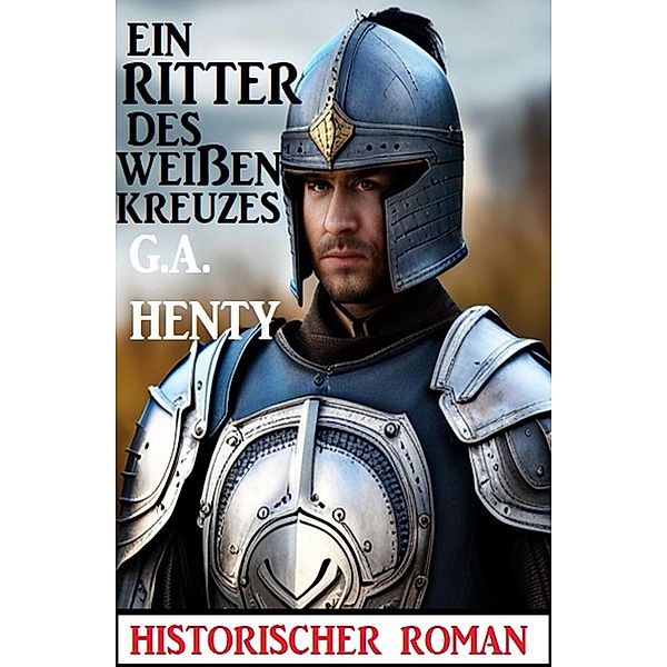 Ein Ritter des weissen Kreuzes: Historischer Roman, G. A. Henty