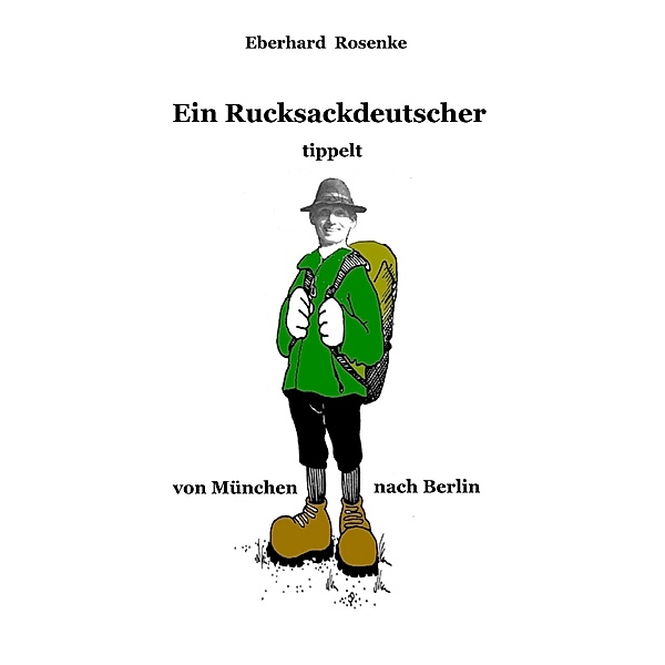 Ein Rucksackdeutscher tippelt von München nach Berlin, Eberhard Rosenke