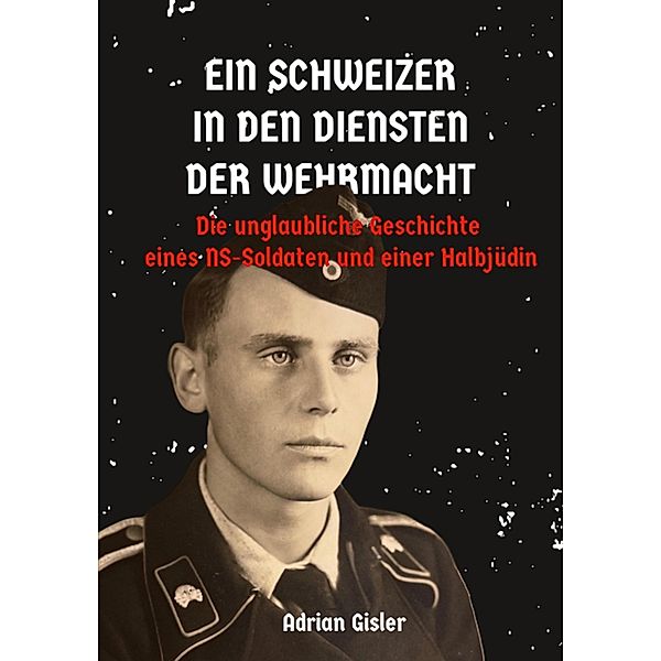 Ein Schweizer in den Diensten der Wehrmacht, Adrian Gisler