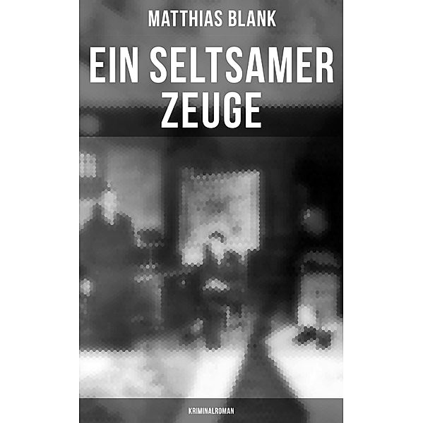 Ein seltsamer Zeuge: Kriminalroman, Matthias Blank