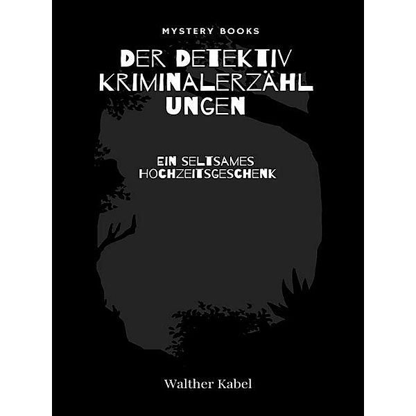 Ein seltsames Hochzeitsgeschenk / Der Detektiv. Kriminalerzählungen Bd.171, Walther Kabel