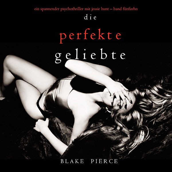 Ein spannender Psychothriller mit Jessie Hunt - 15 - Die Perfekte Geliebte (Ein spannender Psychothriller mit Jessie Hunt—Band Fünfzehn), Blake Pierce