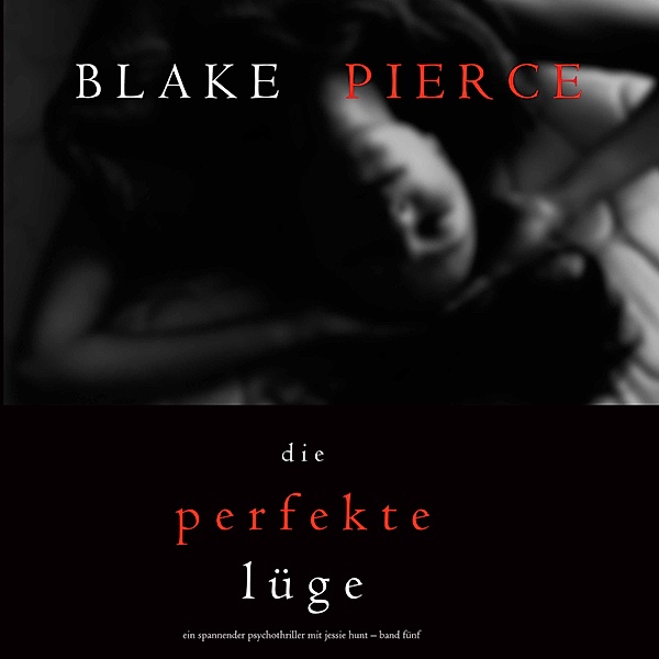 Ein spannender Psychothriller mit Jessie Hunt - 5 - Die Perfekte Lüge (Ein spannender Psychothriller mit Jessie Hunt – Band Fünf), Blake Pierce