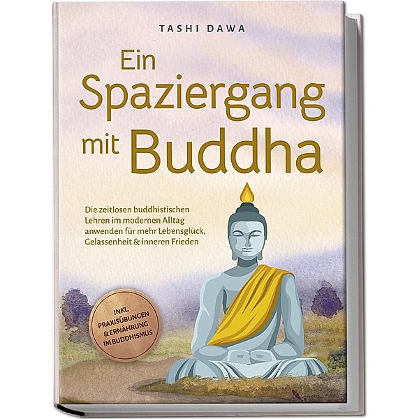 Ein Spaziergang mit Buddha: Die zeitlosen buddhistischen Lehren im modernen Alltag anwenden für mehr Lebensglück, Gelassenheit & inneren Frieden - inkl. Praxisübungen & Ernährung im Buddhismus, Tashi Dawa