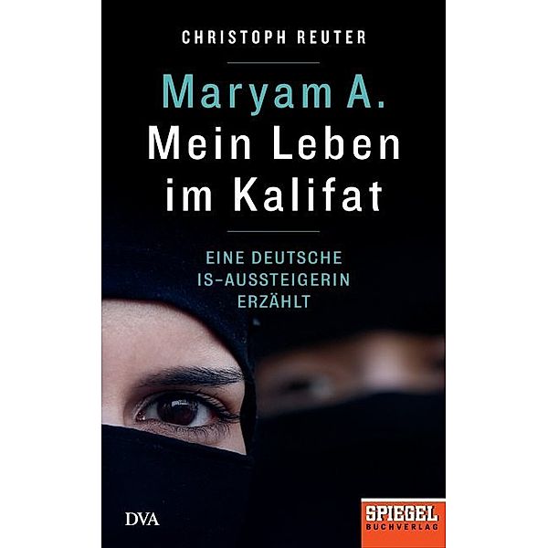 Ein SPIEGEL-Buch / Maryam A.: Mein Leben im Kalifat, Christoph Reuter