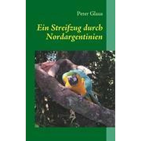 Ein Streifzug durch Nordargentinien, Peter Glaus