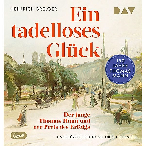 Ein tadelloses Glück. Der junge Thomas Mann und der Preis des Erfolgs - 150 Jahre Thomas Mann,1 Audio-CD, 1 MP3, Heinrich Breloer