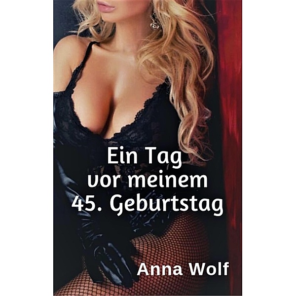 Ein Tag vor meinem 45. Geburtstag, Anna Wolf