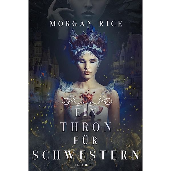 Ein Thron für Schwestern (Ein Thron für Schwestern - Buch Eins) / Ein Thron für Schwestern Bd.1, Morgan Rice