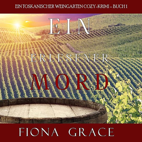 Ein Toskanischer Weingarten Cozy-Krimi - 1 - Ein erlesener Mord (Ein Toskanischer Weingarten Cozy-Krimi – Buch 1), Fiona Grace