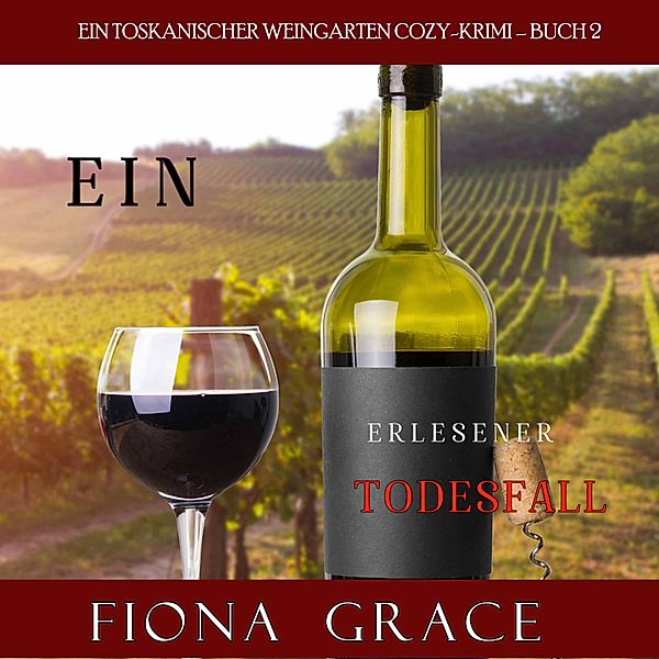 Ein Toskanischer Weingarten Cozy-Krimi - 2 - Ein erlesener Todesfall (Ein Toskanischer Weingarten Cozy-Krimi – Buch 2), Fiona Grace