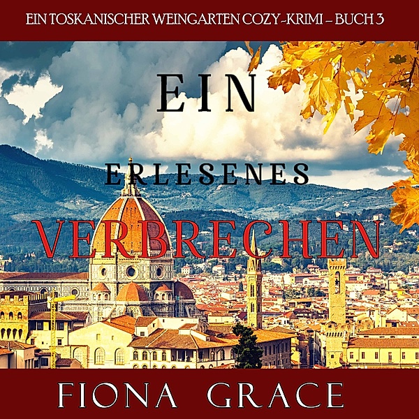 Ein Toskanischer Weingarten Cozy-Krimi - 3 - Ein erlesenes Verbrechen (Ein Toskanischer Weingarten Cozy-Krimi – Buch 3), Fiona Grace