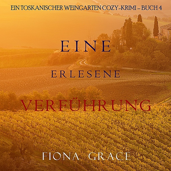 Ein Toskanischer Weingarten Cozy-Krimi - 4 - Eine erlesene Verführung (Ein Toskanischer Weingarten Cozy-Krimi – Buch 4), Fiona Grace