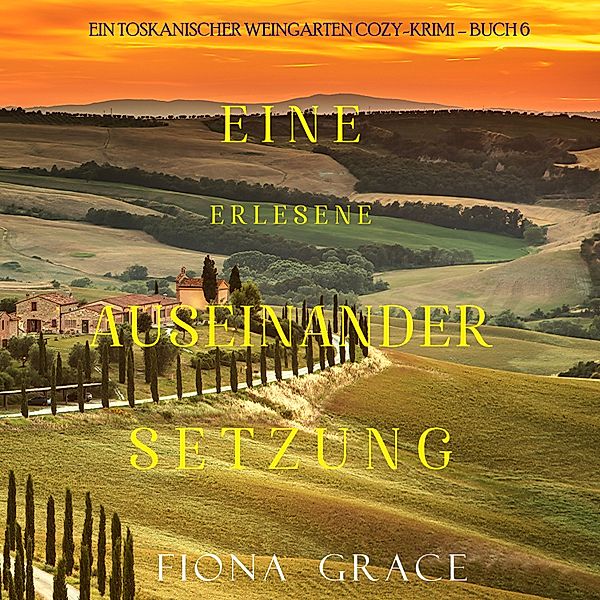 Ein Toskanischer Weingarten Cozy-Krimi - 6 - Eine erlesene Auseinandersetzung (Ein Toskanischer Weingarten Cozy-Krimi – Buch 6), Fiona Grace