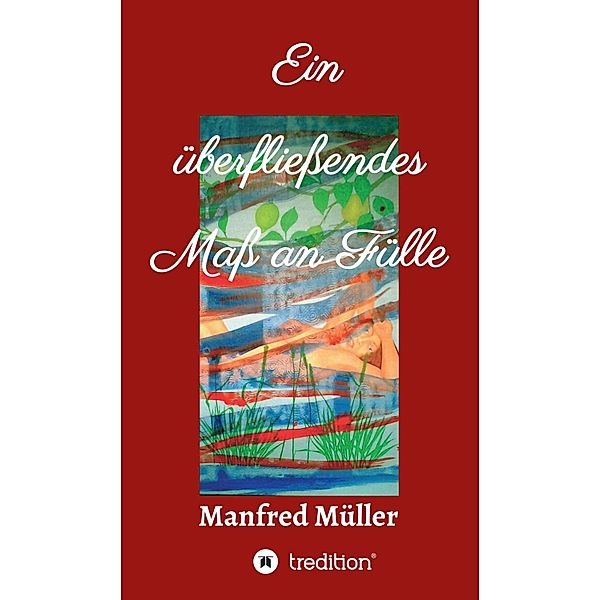 Ein überfließendes Maß an Fülle, Manfred Müller