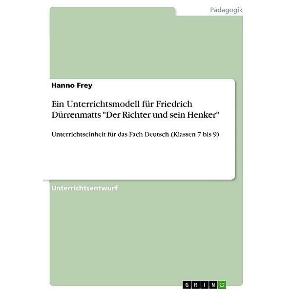 Ein Unterrichtsmodell für Friedrich Dürrenmatts Der Richter und sein Henker, Hanno Frey