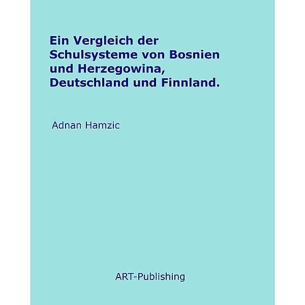 Ein Vergleich der Schulsysteme von Bosnien und Herzegowina, Deutschland und Finnland., Adnan Hamzic