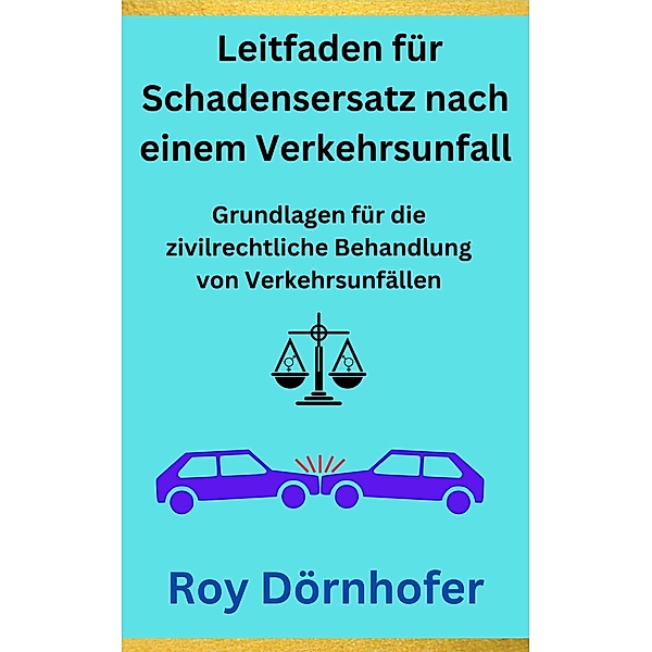 Ein verständlicher Leitfaden für Schadensersatz nach einem Verkehrsunfall, Roy Dörnhofer