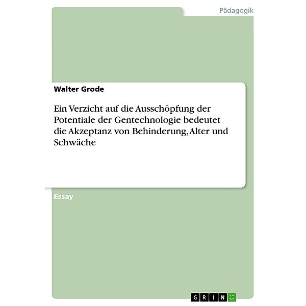 Ein Verzicht auf die Ausschöpfung der Potentiale der Gentechnologie bedeutet die Akzeptanz von Behinderung, Alter und Schwäche, Walter Grode