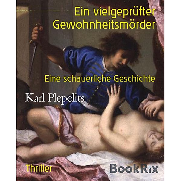 Ein vielgeprüfter Gewohnheitsmörder / Mordlust Bd.1, Karl Plepelits