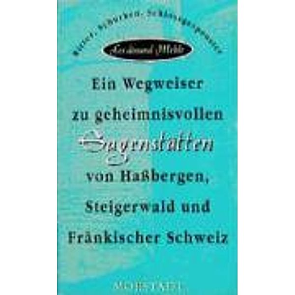 Ein Wegweiser zu geheimnisvollen Sagenstätten von Hassbergen, Steigerwald und Fränkischer Schweiz, Ferdinand Mehle