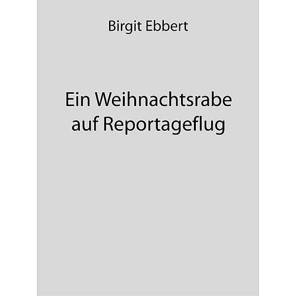 Ein Weihnachtsrabe auf Reportageflug / Eigenverlag - Birgit Ebbert, Birgit Ebbert