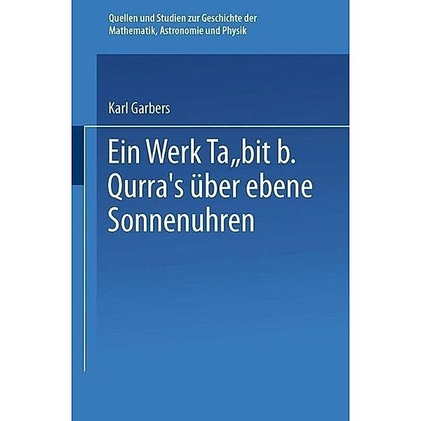 Ein Werk ¿abit B. Qurra's über Ebene Sonnenuhren / Quellen und Studien zur Geschichte der Mathematik Astronomie und Physik, Karl Garbers