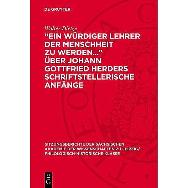 Ein würdiger Lehrer der Menschheit zu werden... über Johann Gottfried Herders schriftstellerische Anfänge / Sitzungsberichte der Sächsischen Akademie der Wissenschaften zu Leipzig/ Philologisch-Historische Klasse Bd.1203, Walter Dietze