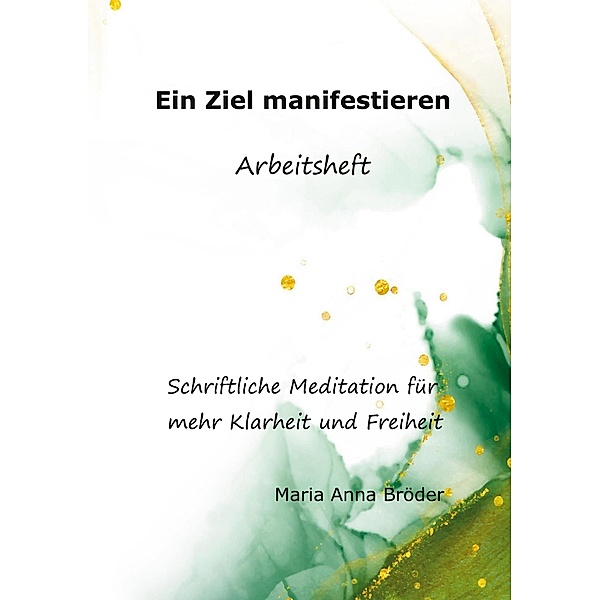 Ein Ziel manifestieren / Schriftliche Meditationen für mehr Klarheit und Freiheit Bd.2, Maria Anna Bröder