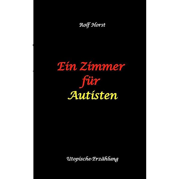 Ein Zimmer für Autisten - hochfunktionaler Autismus, Asperger-Syndrom, Missbrauch, Postwachstum, Permakultur, Sucht, Psychotherapie, Mobbing, Utopie, Krankenhaus, autistengerechtes Krankenzimmer, Rolf Horst