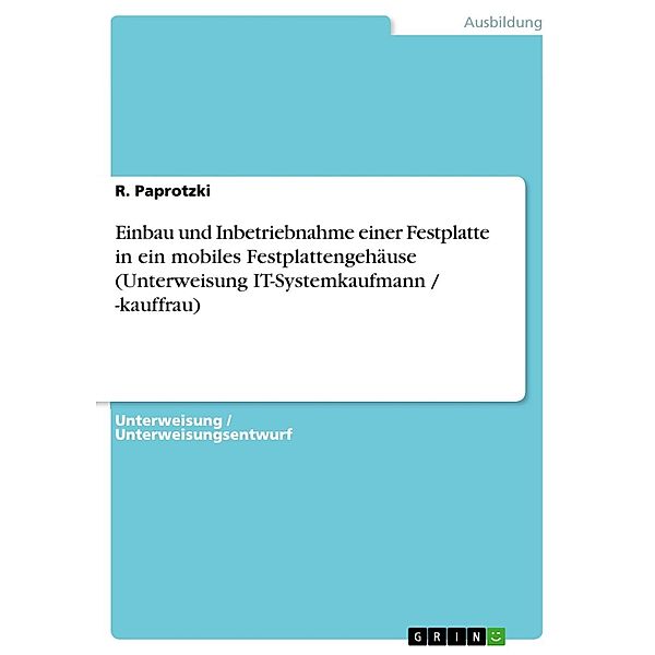 Einbau und Inbetriebnahme einer Festplatte in ein mobiles Festplattengehäuse (Unterweisung IT-Systemkaufmann / -kauffrau), R. Paprotzki