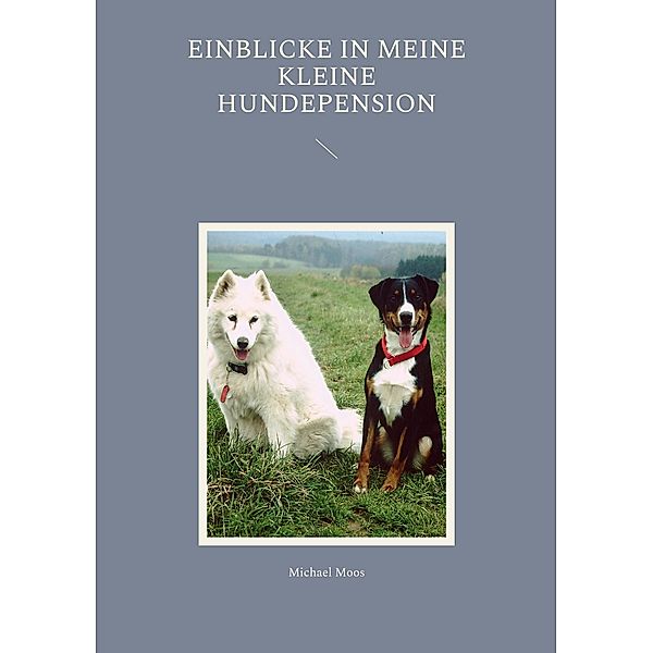 Einblicke in meine kleine Hundepension, Michael Moos