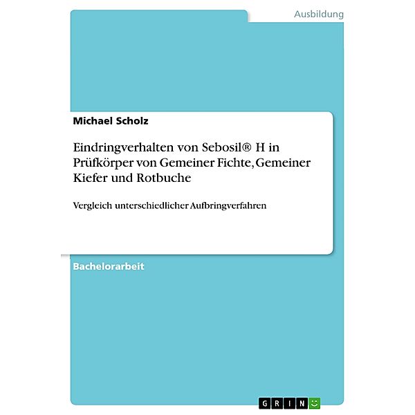 Eindringverhalten von Sebosil® H in Prüfkörper von Gemeiner Fichte, Gemeiner Kiefer und Rotbuche, Michael Scholz