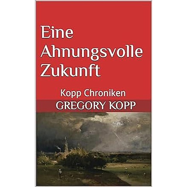 Eine Ahnungsvolle Zukunft (Kopp Chroniken, #9) / Kopp Chroniken, Gregory Kopp