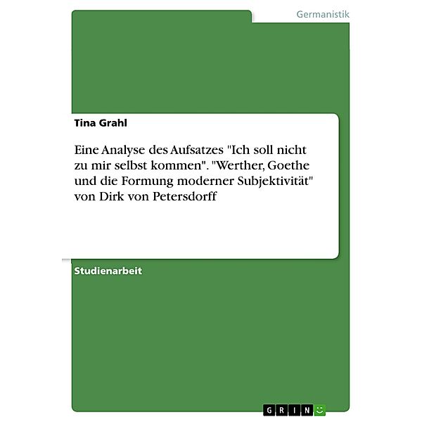 Eine Analyse des Aufsatzes Ich soll nicht zu mir selbst kommen. Werther, Goethe und die Formung moderner Subjektivität von Dirk von Petersdorff, Tina Grahl