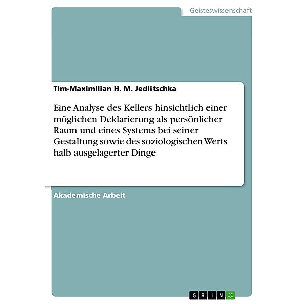 Eine Analyse des Kellers hinsichtlich einer möglichen Deklarierung als persönlicher Raum und eines Systems bei seiner Gestaltung sowie des soziologischen Werts halb ausgelagerter Dinge, Tim-Maximilian H. M. Jedlitschka