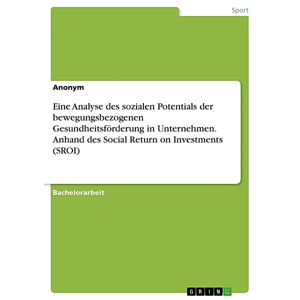 Eine Analyse des sozialen Potentials der bewegungsbezogenen Gesundheitsförderung in Unternehmen. Anhand des Social Return on Investments (SROI)