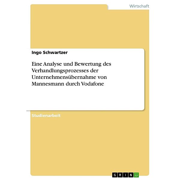 Eine Analyse und Bewertung des Verhandlungsprozesses der Unternehmensübernahme von Mannesmann durch Vodafone, Ingo Schwartzer