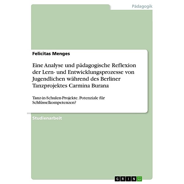 Eine Analyse und pädagogische Reflexion der Lern- und Entwicklungsprozesse von Jugendlichen während des Berliner Tanzprojektes Carmina Burana, Felicitas Menges