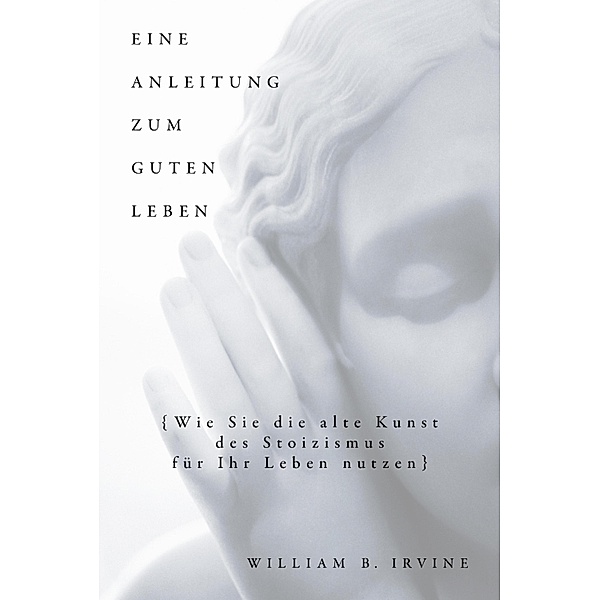 Eine Anleitung zum guten Leben, William B. Irvine, Karin Schuler, Franziska Knupper