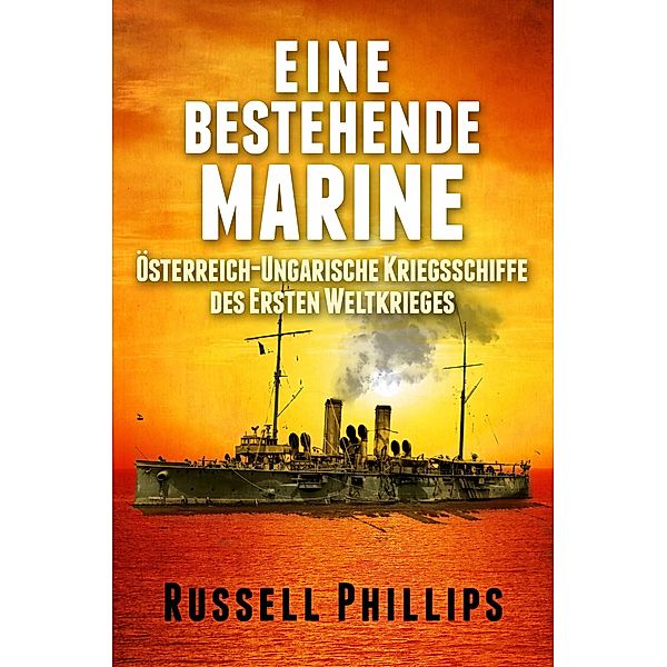 Eine bestehende Marine: Osterreich-Ungarische Kriegsschiffe des Ersten Weltkrieges / Babelcube Inc., Russell Phillips