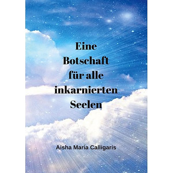 Eine Botschaft für alle inkarnierten Seelen, Aisha Maria Calligaris