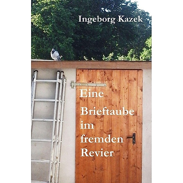 Eine Brieftaube im fremden Revier, Ingeborg Kazek