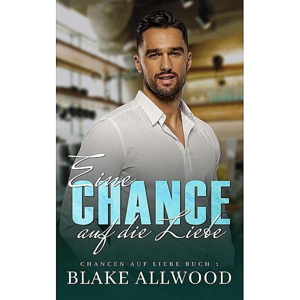 Eine Chance auf die Liebe (Chancen auf Liebe Serie, #1) / Chancen auf Liebe Serie, Blake Allwood
