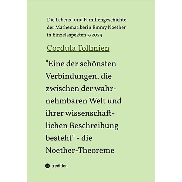 Eine der schönsten Verbindungen, die zwischen der wahrnehmbaren Welt und ihrer wissenschaftlichen Beschreibung besteht - die Noether-Theoreme / Die Lebens- und Familiengeschichte der Mathematikerin Emmy Noether in Einzelaspekten  Bd.3, Cordula Tollmien