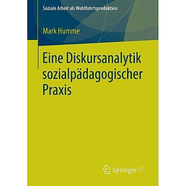 Eine Diskursanalytik sozialpädagogischer Praxis / Soziale Arbeit als Wohlfahrtsproduktion Bd.10, Mark Humme