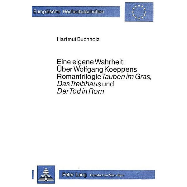 Eine eigene Wahrheit: über Wolfgang Koeppens Romantrilogie Tauben im Gras, Das Treibhaus und Der Tod in Rom, Hartmut Buchholz