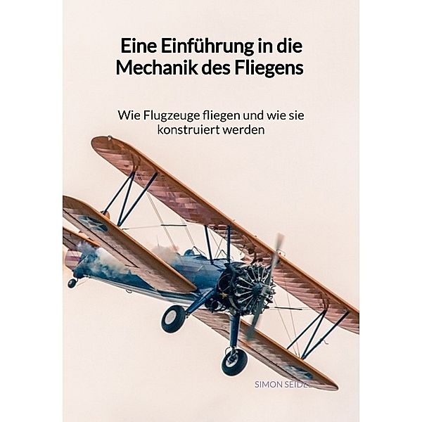 Eine Einführung in die Mechanik des Fliegens - Wie Flugzeuge fliegen und wie sie konstruiert werden, Simon Seidel